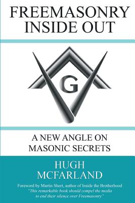 Freemasonry Inside Out: A New Angle on Masonic Secrets - Hugh Mcfarland
