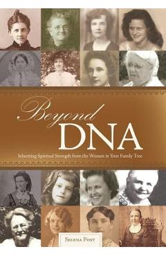 Coperta cărții 'Beyond DNA: Inheriting Spiritual Strength from the Women in Your Family Tree - Selena Post'
