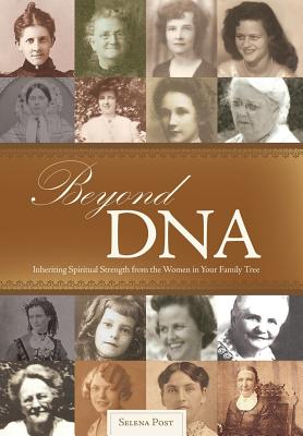 Coperta cărții 'Beyond DNA: Inheriting Spiritual Strength from the Women in Your Family Tree - Selena Post'