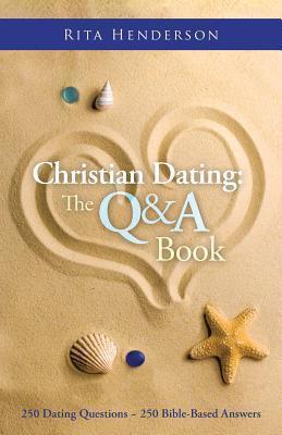 Christian Dating: the Q & a Book: 250 Dating Questions 250 Bible-Based Answers - Rita Henderson