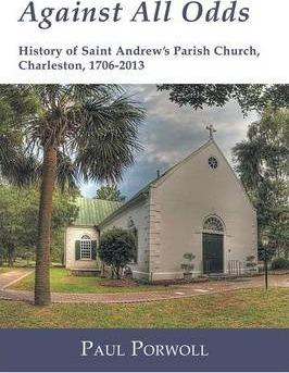 Against All Odds: History of Saint Andrew's Parish Church, Charleston, 1706-2013 - Paul Porwoll