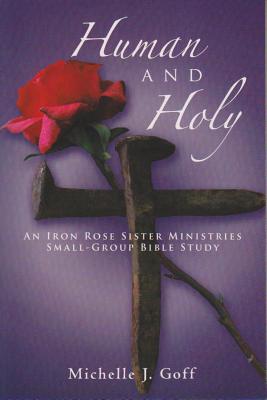 Human and Holy: An Iron Rose Sister Ministries Small-Group Bible Study - Michelle J. Goff