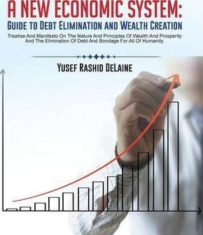 A New Economic System: Guide to Debt Elimination and Wealth Creation - Yusef Rashid Delaine