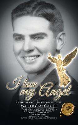 I Love My Angel: Front Line War II Infantryman 2nd Louie - Walter Clay Cox