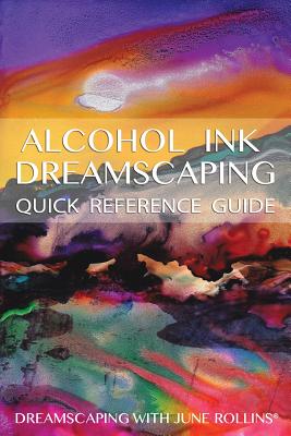 Alcohol Ink Dreamscaping Quick Reference Guide: Relaxing, intuitive art-making for all levels - June Rollins