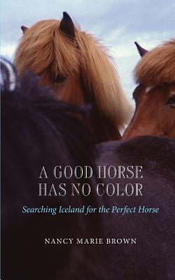 A Good Horse Has No Color: Searching Iceland for the Perfect Horse - Nancy Marie Brown