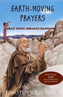 Earth-Moving Prayers: Pray Until Miracle Happens - Timothy Atunnise