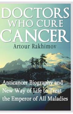 Coperta cărții 'Doctors Who Cure Cancer: Anticancer Biography and New Way of Life to Treat the Emperor of All Maladies - Artour Rakhimov'