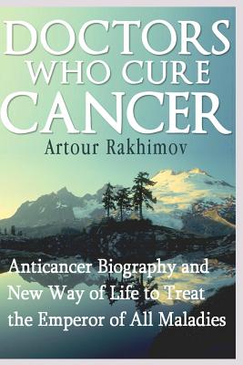 Doctors Who Cure Cancer: Anticancer Biography and New Way of Life to Treat the Emperor of All Maladies - Artour Rakhimov