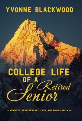 College Life of a Retired Senior: A Memoir of Perseverance, Faith, and Finding the Way - Yvonne Blackwood