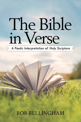 The Bible in Verse: A Poetic Interpretation of Holy Scripture - Rob Bellingham
