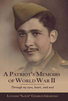 A Patriot's Memoirs of World War Ii: Through My Eyes, Heart, and Soul - Luciano Louis Charles Graziano