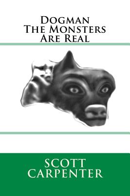Dogman The Monsters Are Real - Scott Ernest Carpenter