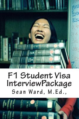 F-1 Student Visa Interview Package: The latest and most current guide for preparing and passing your F-1 Student Visa Interview... - Sean M. Ward