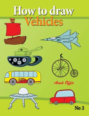 How to Draw Vehicles: Drawing Books for Anyone That Wants to Know How to Draw Cars, Airplane, Tanks, and Other Vehicles - Amit Offir