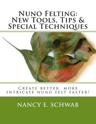 Nuno Felting: New Tools, Tips & Special Techniques: Create better, more intricate nuno felt faster! - Nancy E. Schwab