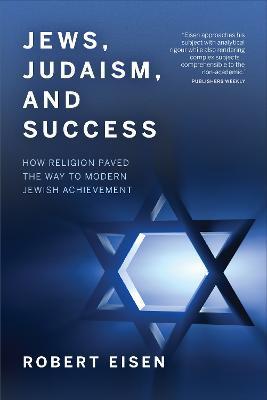 Jews, Judaism, and Success: How Religion Paved the Way to Modern Jewish Achievement - Robert Eisen