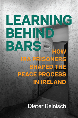 Learning behind Bars: How IRA Prisoners Shaped the Peace Process in Ireland - Dieter Reinisch