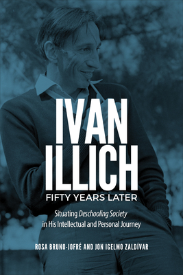 Ivan Illich Fifty Years Later: Situating Deschooling Society in His Intellectual and Personal Journey - Rosa Bruno-jofr�
