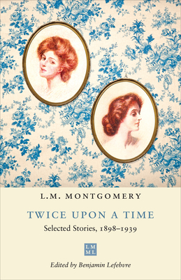 Twice Upon a Time: Selected Stories, 1898-1939 - L. M. Montgomery