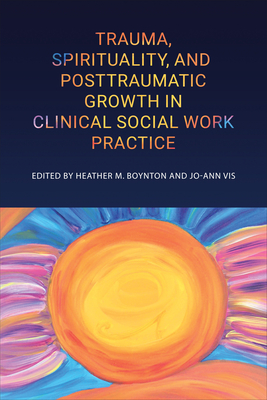 Trauma, Spirituality, and Posttraumatic Growth in Clinical Social Work Practice - Heather M. Boynton