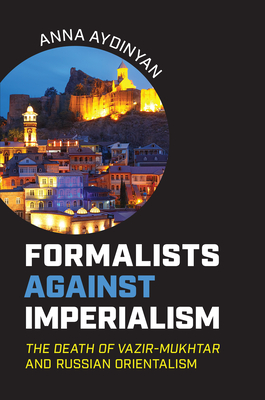Formalists against Imperialism: The Death of Vazir-Mukhtar and Russian Orientalism - Anna Aydinyan