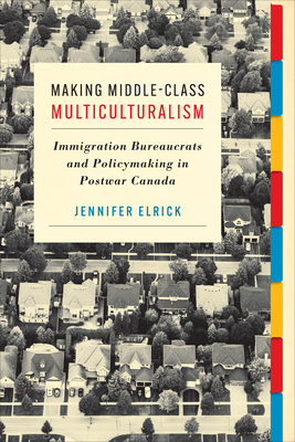 Making Middle-Class Multiculturalism: Immigration Bureaucrats and Policymaking in Postwar Canada - Jennifer Elrick