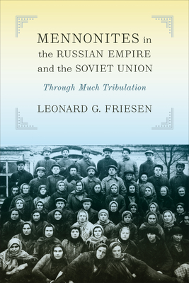 Mennonites in the Russian Empire and the Soviet Union: Through Much Tribulation - Leonard G. Friesen