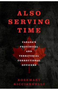 Poza produsului Also Serving Time: Canada's Provincial and Territorial Correctional Officers - Rosemary Ricciardelli