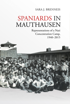 Spaniards in Mauthausen: Representations of a Nazi Concentration Camp, 1940-2015 - Sara J. Brenneis