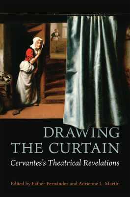 Drawing the Curtain: Cervantes's Theatrical Revelations - Esther Fern�ndez