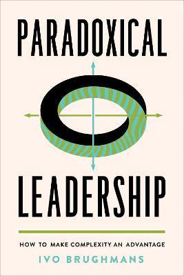 Paradoxical Leadership: How to Make Complexity an Advantage - Ivo Brughmans