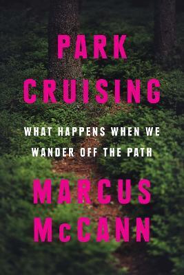 Park Cruising: What Happens When We Wander Off the Path - Marcus Mccann