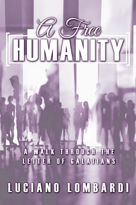 Coperta cărții 'A Free Humanity: A Walk through the Letter of Galatians - Luciano Lombardi'