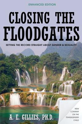 Closing the Floodgates (Revised Edition): Setting the Record Straight about Gender and Sexuality - A. E. Gillies
