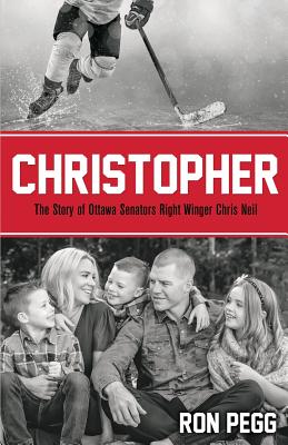 Christopher: The Story of Ottawa Senators Right Winger Chris Neil - Ron Pegg