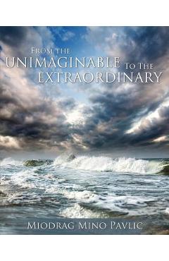 Poza produsului From the Unimaginable to the Extraordinary - Miodrag Mino Pavlic