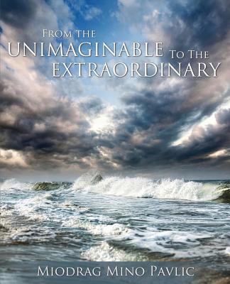 From the Unimaginable to the Extraordinary - Miodrag Mino Pavlic