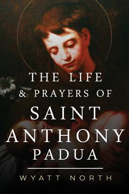 The Life and Prayers of Saint Anthony of Padua - Wyatt North