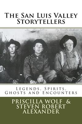 The San Luis Valley Storytellers: Legends, Spirits, Ghosts and Encounters - Steven Robert Alexander