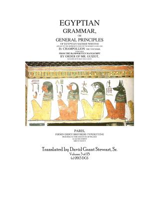 Egyptian Grammar, or General Principles of Egyptian Sacred Writing: The Foundation of Egyptology translated for the first time into English - David Grant Stewart Sr