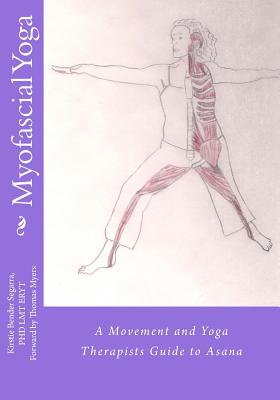 Myofascial Yoga: A Movement and Yoga Therapists Guide to Asana - Kirstie Bender Segarra