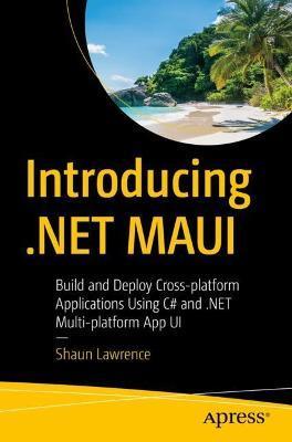 Introducing .Net Maui: Build and Deploy Cross-Platform Applications Using C# and .Net Multi-Platform App Ui - Shaun Lawrence