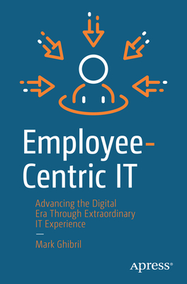 Employee-Centric It: Advancing the Digital Era Through Extraordinary It Experience - Mark Ghibril