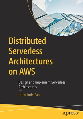 Distributed Serverless Architectures on Aws: Design and Implement Serverless Architectures - Jithin Jude Paul