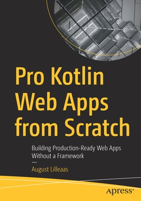 Pro Kotlin Web Apps from Scratch: Building Production-Ready Web Apps Without a Framework - August Lilleaas