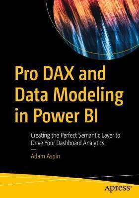 Pro Dax and Data Modeling in Power Bi: Creating the Perfect Semantic Layer to Drive Your Dashboard Analytics - Adam Aspin