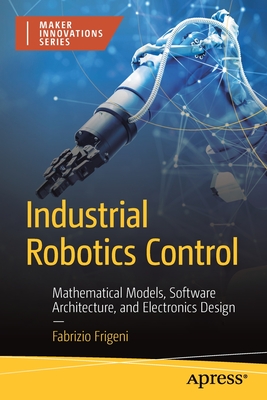 Industrial Robotics Control: Mathematical Models, Software Architecture, and Electronics Design - Fabrizio Frigeni
