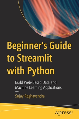 Beginner's Guide to Streamlit with Python: Build Web-Based Data and Machine Learning Applications - Sujay Raghavendra