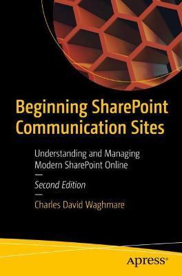 Beginning Sharepoint Communication Sites: Understanding and Managing Modern Sharepoint Online - Charles David Waghmare